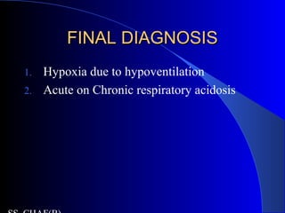 FINAL DIAGNOSISFINAL DIAGNOSIS
1. Hypoxia due to hypoventilation
2. Acute on Chronic respiratory acidosis
 