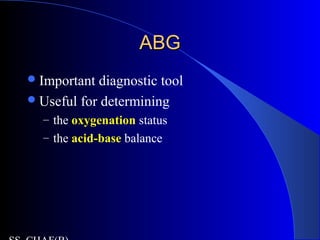 ABGABG
Important diagnostic tool
Useful for determining
– the oxygenation status
– the acid-base balance
 