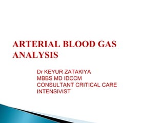 ARTERIAL BLOOD GAS
ANALYSIS
Dr KEYUR ZATAKIYA
MBBS MD IDCCM
CONSULTANT CRITICAL CARE
INTENSIVIST
 