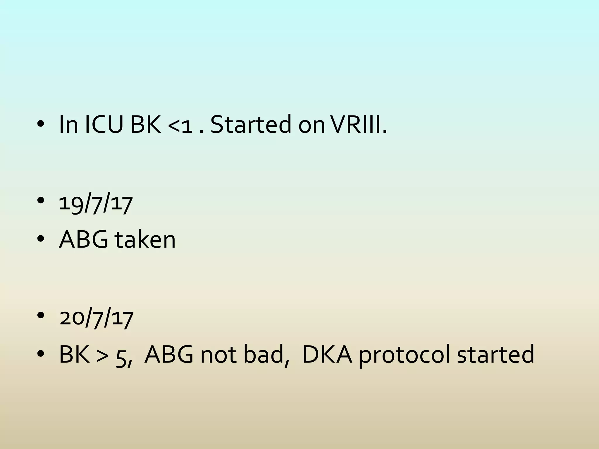 • In ICU BK <1 . Started onVRIII.
• 19/7/17
• ABG taken
• 20/7/17
• BK > 5, ABG not bad, DKA protocol started
 