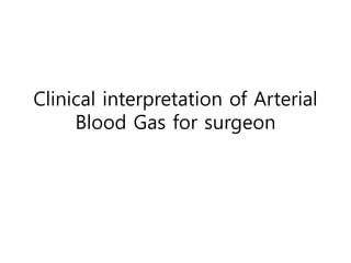 Clinical interpretation of Arterial
Blood Gas for surgeon
 