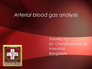 Arterial blood gas analysis
THANKS TO:
Dr. Chandramohan M,
Intensivist,
Bangalore
 
