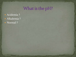  Acidemia ?
 Alkalemia ?
 Normal ?

 