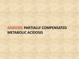 PARTIALLY COMPENSATED
METABOLIC ACIDOSIS
 