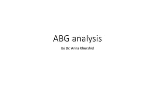 ABG analysis
By Dr. Anna Khurshid
 