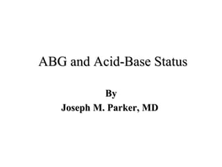 ABG and Acid-Base Status By Joseph M. Parker, MD  