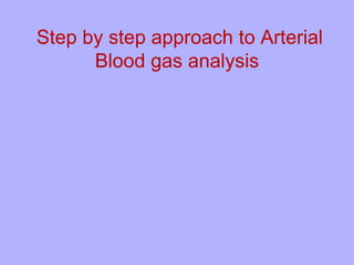 Step by step approach to Arterial
Blood gas analysis
 