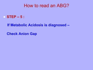  STEP – 5 :
If Metabolic Acidosis is diagnosed –
Check Anion Gap
How to read an ABG?
 