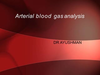 Arterial blood gas analysis
DR AYUSHMAN
 