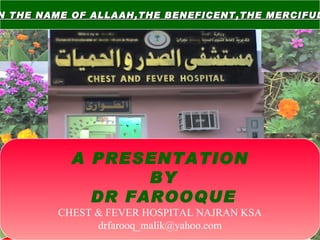 IN THE NAME OF ALLAAH,THE BENEFICENT,THE MERCIFUL  A PRESENTATION BY DR FAROOQUE CHEST & FEVER HOSPITAL NAJRAN KSA [email_address] 