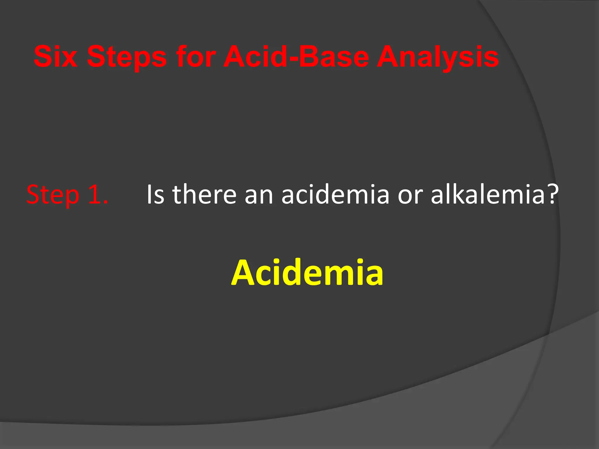 Six Steps for Acid-Base Analysis
Step 1. Is there an acidemia or alkalemia?
Acidemia
 
