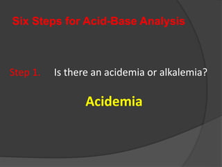 Six Steps for Acid-Base Analysis
Step 1. Is there an acidemia or alkalemia?
Acidemia
 