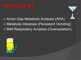 Test Case #3
 Anion Gap Metabolic Acidosis (AKA)
 Metabolic Alkalosis (Persistent Vomiting)
 Mild Respiratory Acidosis (Oversedation)
 