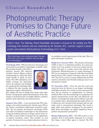 Photopneumatic Therapy
     Clinical Roundtable




     Promises to Change Future
     of Aesthetic Practice
      Editor’s Note: The following Clinical Roundtable discussion is focused on the exciting new PPx
      technology from Aesthera and was moderated by Vic Narurkar, M.D., cosmetic surgeon in private
      practice and assistant clinical professor of dermatology at U.C. Davis.


       What advantages does photopneumatic therapy
       (PPx) offer over today’s ablative and non-abla-
                                                                 an excellent overall improvement of the skin. This is a

       tive technologies?
                                                                 great advantage to patients.

                                                                 Ralph Levi-Carasso, M.D. – The greatest advantage
     Paul Drago, M.D. – PPx has three key advantages over        of PPx is that it is absolutely painless. As a pain spe-
     conventional non-ablative technologies available today.     cialist, I am very sensitive to the issue of pain and rec-
     The greatest benefit is that PPx is                         ognize that pain is a major reason why patients stop
     painless. Second, PPx achieves                              treatments. Eliminating pain is a major advantage of
     excellent clinical efficacy without                         PPx. In my experience, compared with other laser/light
     compromising on safety. The third                           based devices, PPx reduces treatment times by up to
     major benefit is speed of treat-                            75%. For all of us, time is money. Additionally the PPx
     ments. The PPx absorption curve                             system is extremely user-friendly making it easy to use
     highly overlaps the absorption                              and quick to master.
     curves for melanin and hemoglo-
     bin rendering the technology high-                          Vic Narurkar, M.D. – Over the past few years, the
     ly effective for hair, vascular and      Paul Drago, M.D.   trend has been for devices to use longer wavelengths
     pigmentary targets. Elevating tar-                          and higher energies. As a result, we have seen poor effi-
     gets reduces the loss of energy that occurs with other      cacy and an increase in complications. In contrast,
     devices. Changing the optical characteristics of the skin   Aesthera PPx is the first technology to manipulate the
     results in treatments that are highly effective, painless   optical characteristics of the skin and effectively use
     and five times safer than conventional lasers.              shorter wavelengths for high clinical efficacy and safe-
                                                                 ty on all skin types. Manipulating skin optics allows us
     Jacques Otto, M.D. – I am convinced that PPx tech-          to effectively use a fraction of the energies that are typ-
     nology is the safest treatment for all skin types. PPx is   ically used in conventional technology. The result is
     the fastest non-ablative light-based treatment avail-       high safety and painless treatments for the patient.
     able. For my practice, the greatest advantage of PPx        Both these advantages are highly significant from a
     over other non-ablative technologies is the elimination     patient and physician perspective.
     of topical numbing. Patients no longer need to arrive at
     the office an hour before treatment for the application     Shingo Wakamatsu, M.D. – The PPx system is very
     of topical anesthetic cream. This benefits us and           compact. This is particularly important in a country
     patients. Treatment for any single indication results in    like Japan, where office space is limited. The PPx


20       Aesthetic Buyers Guide November/December 2005 www.miinews.com
 