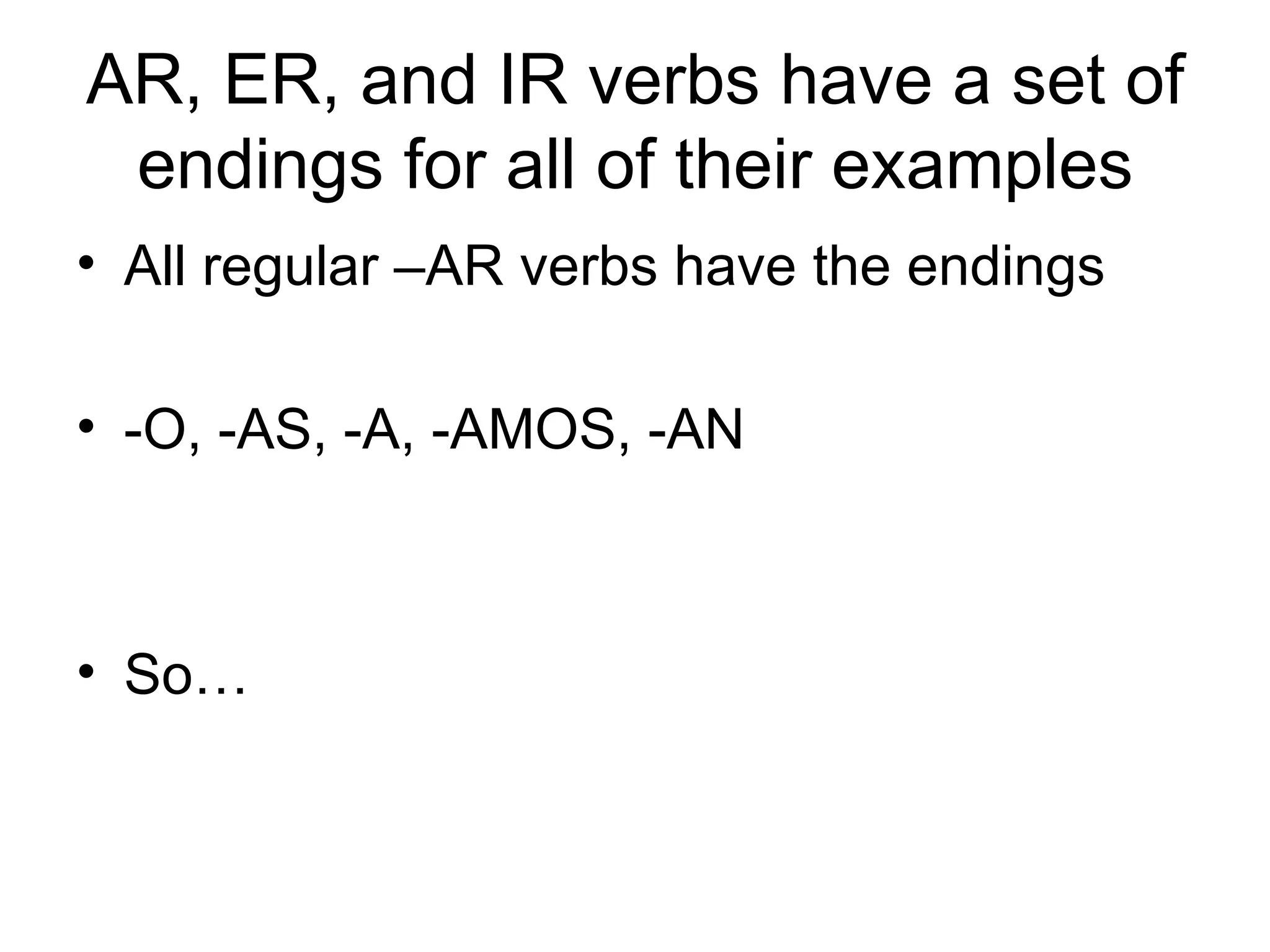 AR, ER, and IR verbs have a set of endings for all of their examples All regular –AR verbs have the endings -O, -AS, -A, -AMOS, -AN So…