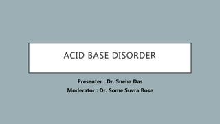 ACID BASE DISORDER
Presenter : Dr. Sneha Das
Moderator : Dr. Some Suvra Bose
 