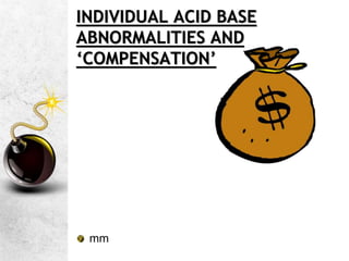 INDIVIDUAL ACID BASE
ABNORMALITIES AND
‘COMPENSATION’
mm
 