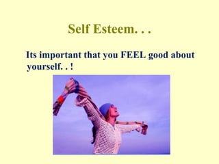 Self Esteem. . .
Its important that you FEEL good about
yourself. . !
 