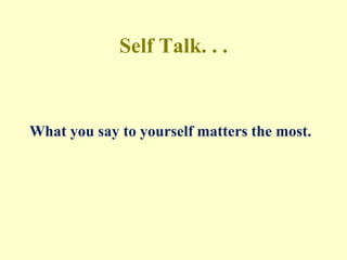 Self Talk. . .
What you say to yourself matters the most.
 