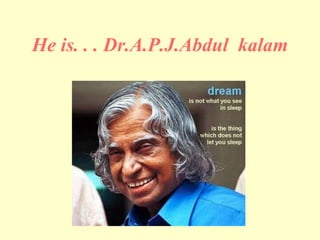He is. . . Dr.A.P.J.Abdul kalam
 