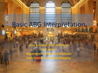 Basic ABG Interpretation
Jose Socrates ‘DEE’ Evardone
Year Level I
Department of Internal Medicine
Cebu Doctors University Hospital
 