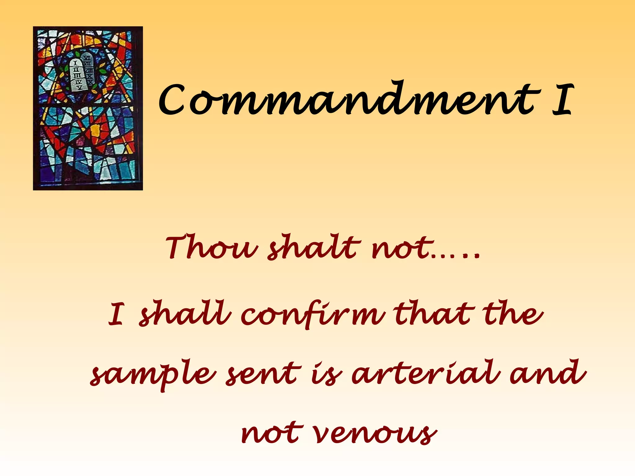 Commandment I
Thou shalt not…..
I shall confirm that the
sample sent is arterial and
not venous
 