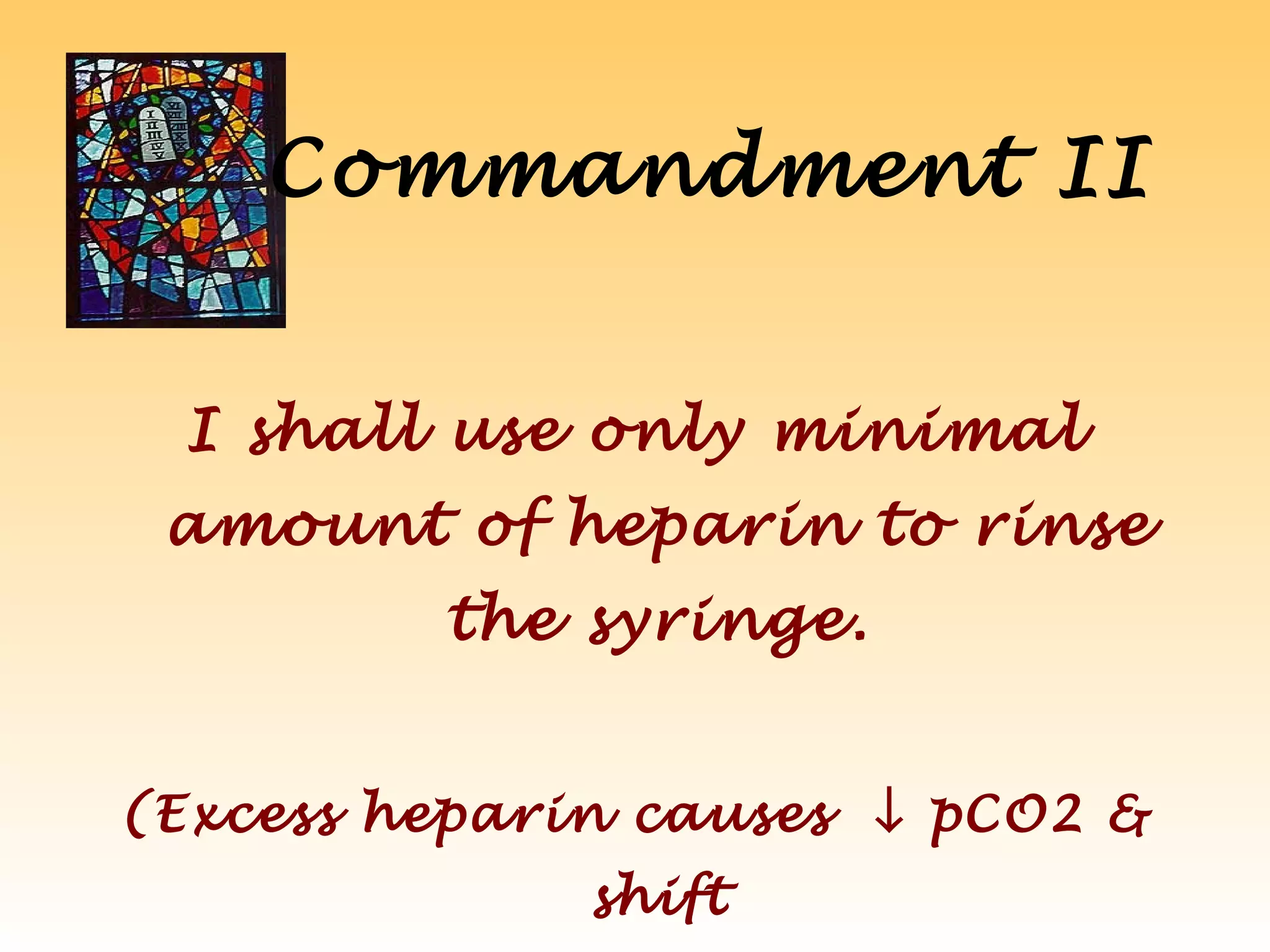 Commandment II
I shall use only minimal
amount of heparin to rinse
the syringe.
(Excess heparin causes ↓ pCO2 &
shift
 