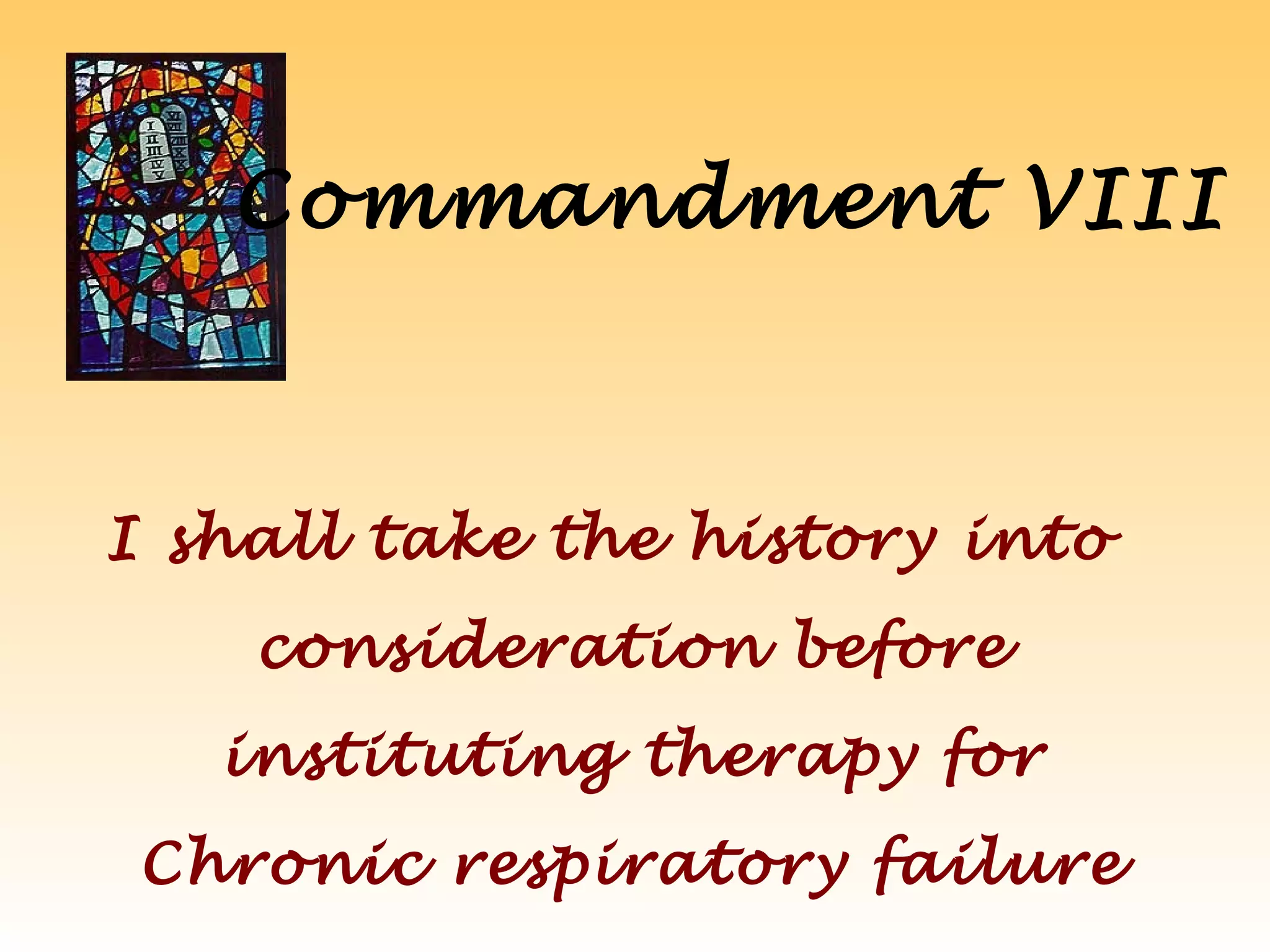 Commandment VIII
I shall take the history into
consideration before
instituting therapy for
Chronic respiratory failure
 