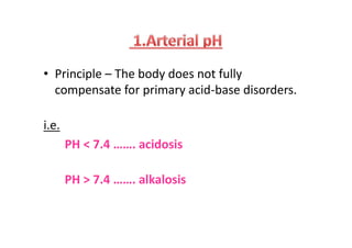 • Principle – The body does not fully
compensate for primary acid-base disorders.
i.e.
PH < 7.4 ……. acidosis
PH > 7.4 ……. alkalosis
• Principle – The body does not fully
compensate for primary acid-base disorders.
i.e.
PH < 7.4 ……. acidosis
PH > 7.4 ……. alkalosis
 