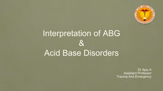 Interpretation of ABG
&
Acid Base Disorders
Dr Ajay A
Assistant Professor
Trauma And Emergency
 