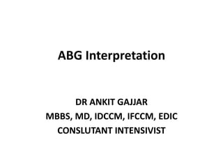 ABG Interpretation
DR ANKIT GAJJAR
MBBS, MD, IDCCM, IFCCM, EDIC
CONSLUTANT INTENSIVIST
 