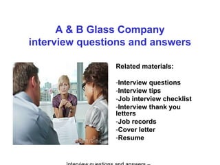 A & B Glass Company
interview questions and answers
Related materials:
-Interview questions
-Interview tips
-Job interview checklist
-Interview thank you
letters
-Job records
-Cover letter
-Resume
 