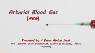 Arterial Blood Gas
(ABG)
Prepared by / Esraa Abdou Saad
Ass. Lecturer, Chest Department, Faculty of medicine, Sohag
University
 