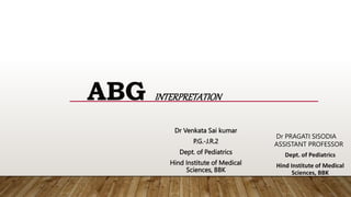 Dr Venkata Sai kumar
P.G.-J.R.2
Dept. of Pediatrics
Hind Institute of Medical
Sciences, BBK
ABG INTERPRETATION
Dr PRAGATI SISODIA
ASSISTANT PROFESSOR
Dept. of Pediatrics
Hind Institute of Medical
Sciences, BBK
 