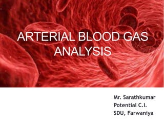 Mr. Sarathkumar
Potential C.I.
SDU, Farwaniya
ARTERIAL BLOOD GAS
ANALYSIS
 