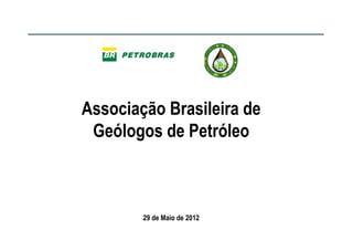 Associação Brasileira de
 Geólogos de Petróleo



        29 de Maio de 2012
 