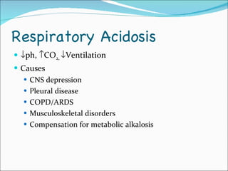 Respiratory Acidosis  ph,   CO 2,   Ventilation Causes CNS depression Pleural disease COPD/ARDS Musculoskeletal disorders Compensation for metabolic alkalosis 