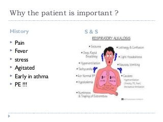 Why the patient is important ? 
History S & S 
 Pain 
 Fever 
 stress 
 Agitated 
 Early in athma 
 PE !!! 
 