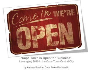 CAPE TOWN ‘ Cape Town is Open for Business’  Leveraging 2010 in the Cape Town Central City by Andrew Boraine, Cape Town Partnership 