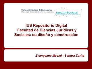 IUS Repositorio Digital
 Facultad de Ciencias Jurídicas y
Sociales: su diseño y construcción




           Evangelina Maciel - Sandra Zurita
 