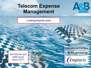 Telecom Expense Management Looking beyond costs Bart Mulckhuijse A&B Groep March 2011 International Partners 