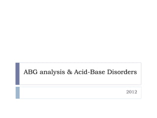 ABG analysis & Acid-Base Disorders
2012
 
