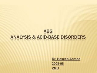 ABG
ANALYSIS & ACID-BASE DISORDERS
Dr. Haseeb Ahmed
2008-98
ZMU
 