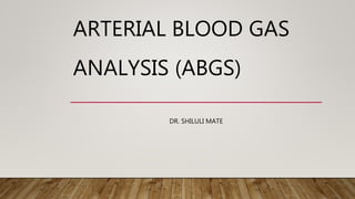 ARTERIAL BLOOD GAS
ANALYSIS (ABGS)
DR. SHILULI MATE
 