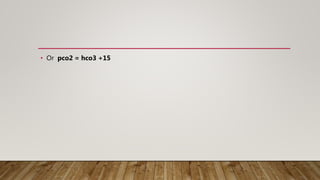• Or pco2 = hco3 +15
 
