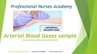 Arterial Blood Gases sample
Presented by: Waleed Yousef BSN,RN
professional_nurses@yahoo.com WhatsApp: 0532928453 Twitter:@Nurses_Prof
 