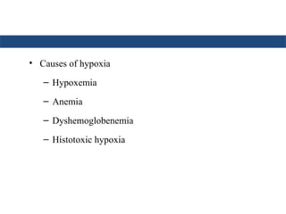 • Causes of hypoxia
– Hypoxemia
– Anemia
– Dyshemoglobenemia
– Histotoxic hypoxia
 