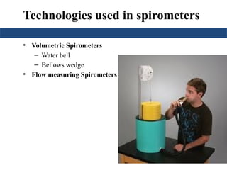 Technologies used in spirometers
• Volumetric Spirometers
– Water bell
– Bellows wedge
• Flow measuring Spirometers
 