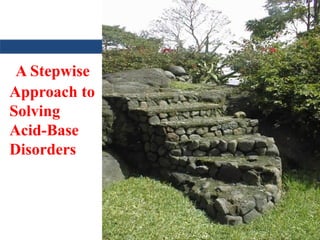 A Stepwise
Approach to
Solving
Acid-Base
Disorders
 