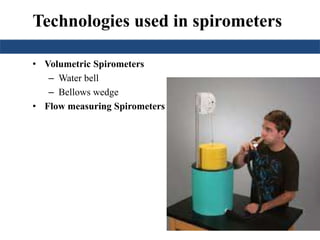Technologies used in spirometers
• Volumetric Spirometers
– Water bell
– Bellows wedge
• Flow measuring Spirometers
 